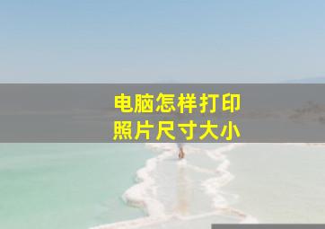 电脑怎样打印照片尺寸大小