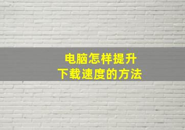 电脑怎样提升下载速度的方法