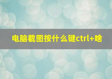 电脑截图按什么键ctrl+啥