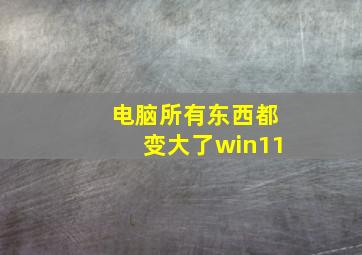 电脑所有东西都变大了win11