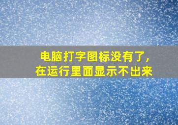 电脑打字图标没有了,在运行里面显示不出来