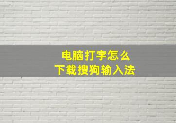 电脑打字怎么下载搜狗输入法