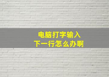 电脑打字输入下一行怎么办啊