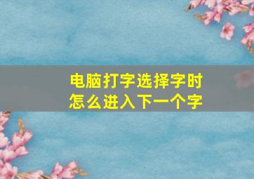 电脑打字选择字时怎么进入下一个字