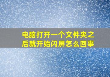 电脑打开一个文件夹之后就开始闪屏怎么回事