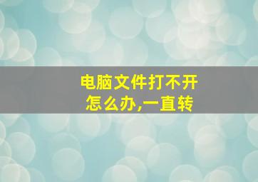 电脑文件打不开怎么办,一直转