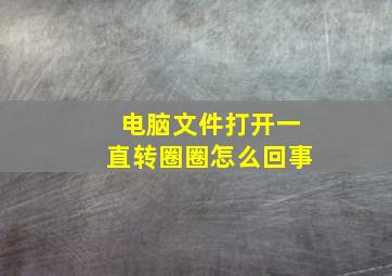 电脑文件打开一直转圈圈怎么回事