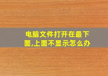 电脑文件打开在最下面,上面不显示怎么办