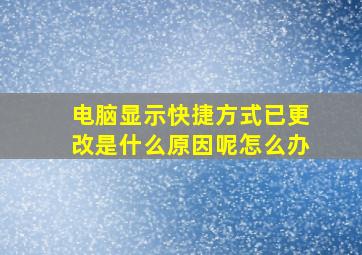 电脑显示快捷方式已更改是什么原因呢怎么办