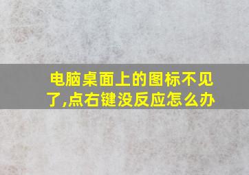 电脑桌面上的图标不见了,点右键没反应怎么办