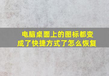 电脑桌面上的图标都变成了快捷方式了怎么恢复