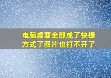 电脑桌面全部成了快捷方式了图片也打不开了