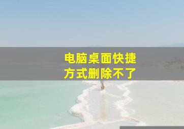 电脑桌面快捷方式删除不了