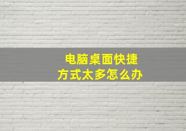 电脑桌面快捷方式太多怎么办