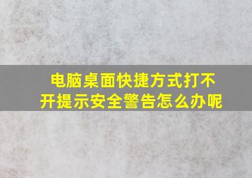 电脑桌面快捷方式打不开提示安全警告怎么办呢