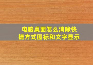 电脑桌面怎么消除快捷方式图标和文字显示