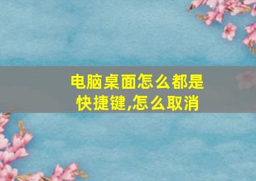 电脑桌面怎么都是快捷键,怎么取消