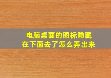 电脑桌面的图标隐藏在下面去了怎么弄出来