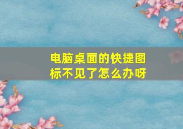 电脑桌面的快捷图标不见了怎么办呀