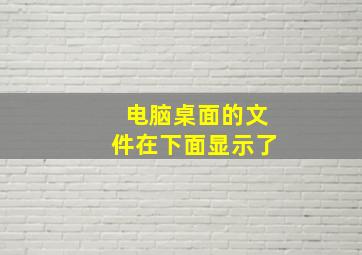 电脑桌面的文件在下面显示了