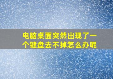 电脑桌面突然出现了一个键盘去不掉怎么办呢