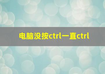 电脑没按ctrl一直ctrl