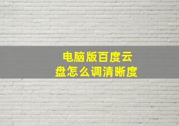 电脑版百度云盘怎么调清晰度