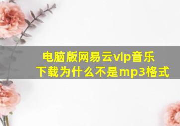 电脑版网易云vip音乐下载为什么不是mp3格式