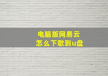 电脑版网易云怎么下歌到u盘