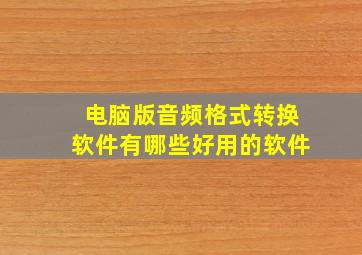 电脑版音频格式转换软件有哪些好用的软件