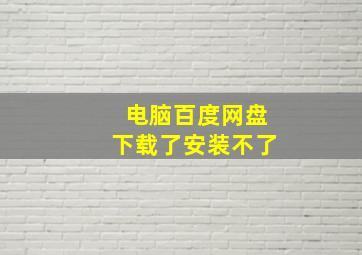 电脑百度网盘下载了安装不了