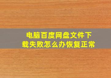 电脑百度网盘文件下载失败怎么办恢复正常