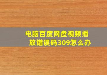 电脑百度网盘视频播放错误码309怎么办