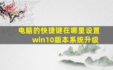 电脑的快捷键在哪里设置win10版本系统升级