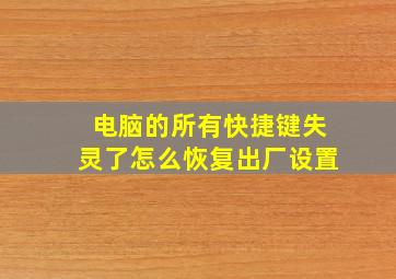 电脑的所有快捷键失灵了怎么恢复出厂设置