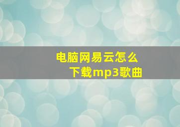 电脑网易云怎么下载mp3歌曲