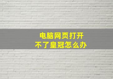 电脑网页打开不了皇冠怎么办