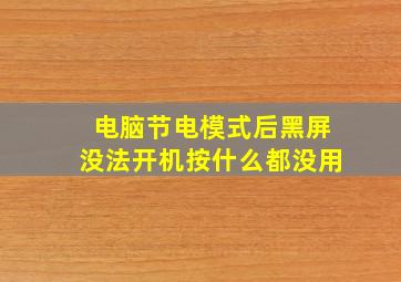 电脑节电模式后黑屏没法开机按什么都没用