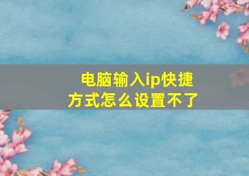 电脑输入ip快捷方式怎么设置不了