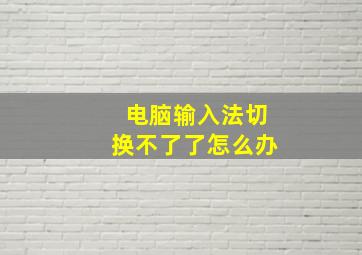 电脑输入法切换不了了怎么办