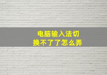 电脑输入法切换不了了怎么弄