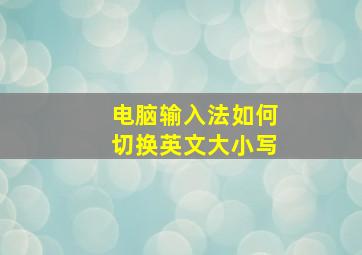 电脑输入法如何切换英文大小写