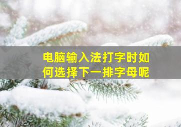 电脑输入法打字时如何选择下一排字母呢