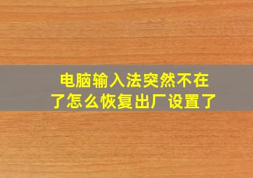 电脑输入法突然不在了怎么恢复出厂设置了