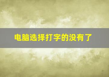 电脑选择打字的没有了