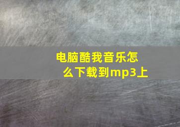 电脑酷我音乐怎么下载到mp3上