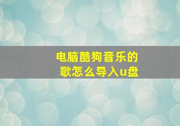 电脑酷狗音乐的歌怎么导入u盘