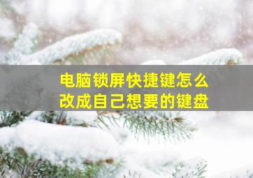 电脑锁屏快捷键怎么改成自己想要的键盘