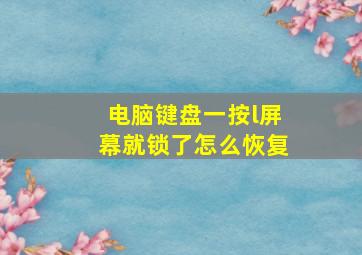 电脑键盘一按l屏幕就锁了怎么恢复