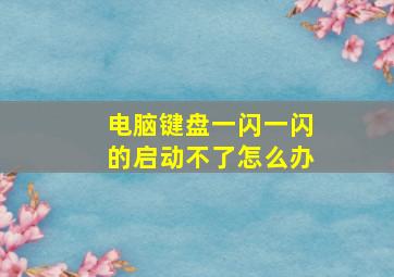 电脑键盘一闪一闪的启动不了怎么办